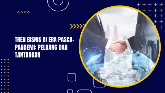 Tren Bisnis di Era Pasca-Pandemi: Peluang dan Tantangan