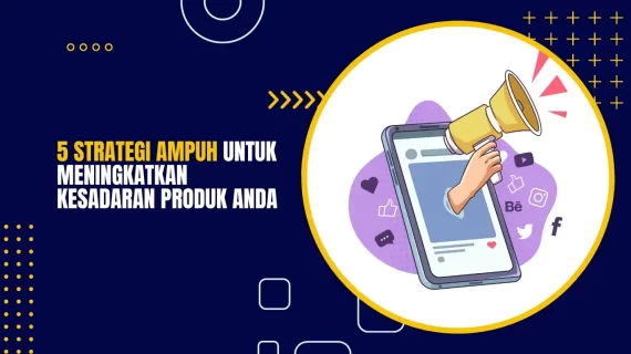 5 Strategi Ampuh untuk Meningkatkan Kesadaran Produk Anda