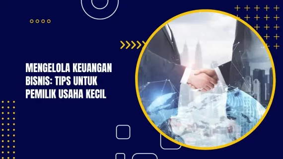 Mengelola Keuangan Bisnis: Tips untuk Pemilik Usaha Kecil