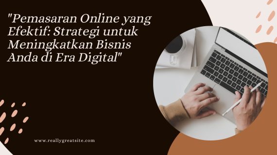 “Pemasaran Online yang Efektif: Strategi untuk Meningkatkan Bisnis Anda di Era Digital”