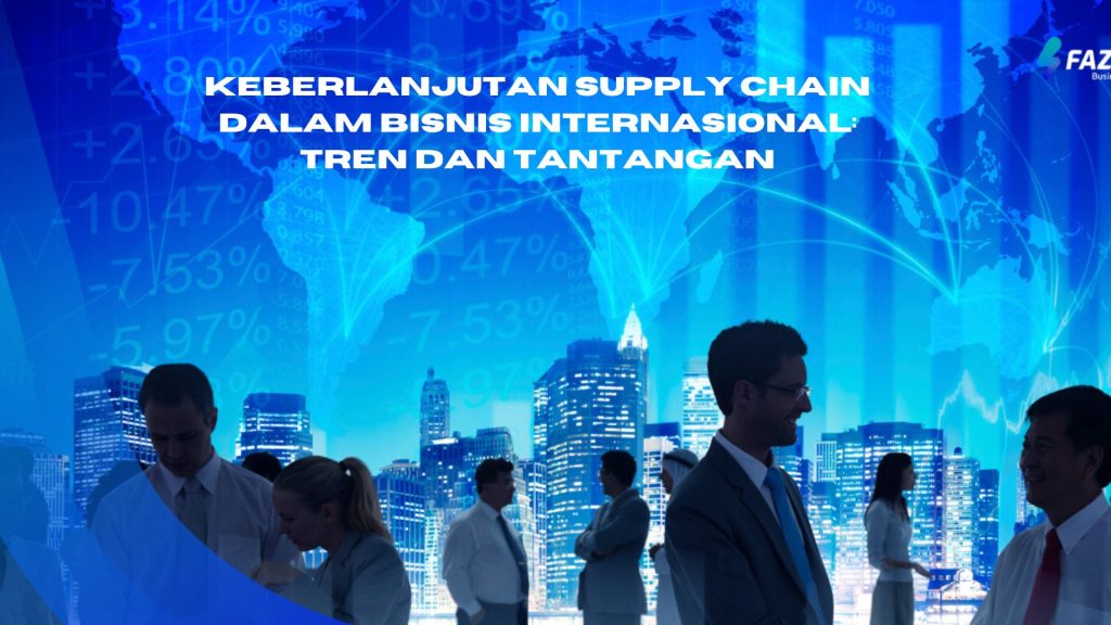 keberlanjutan supply chain dalam bisnis internasional: Tren dan tantangan