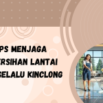 Tips Menjaga Kebersihan Lantai Agar Selalu Kinclong