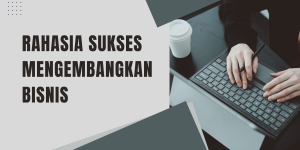 Rahasia sukses mengembangkan bisnis